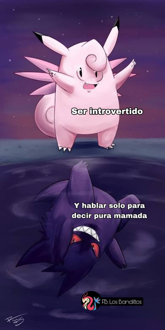 Un clefairy arriba con los brazos extendidos: Ser introvertido.
Abajo un gengar proyectado en un charco de agua: Y hablar solo para decir pura mamada